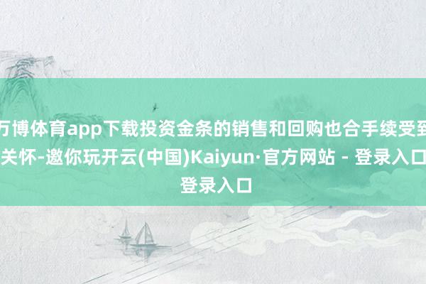 万博体育app下载投资金条的销售和回购也合手续受到关怀-邀你玩开云(中国)Kaiyun·官方网站 - 登录入口