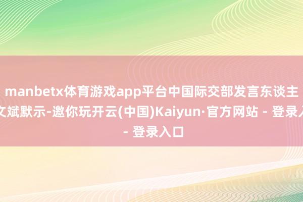 manbetx体育游戏app平台中国际交部发言东谈主汪文斌默示-邀你玩开云(中国)Kaiyun·官方网站 - 登录入口