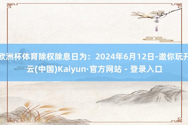 欧洲杯体育除权除息日为：2024年6月12日-邀你玩开云(中国)Kaiyun·官方网站 - 登录入口