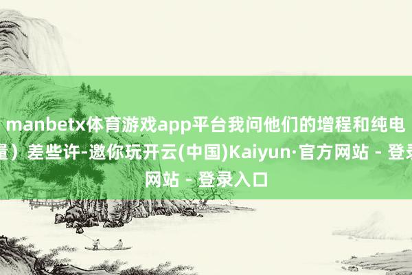 manbetx体育游戏app平台我问他们的增程和纯电（销量）差些许-邀你玩开云(中国)Kaiyun·官方网站 - 登录入口