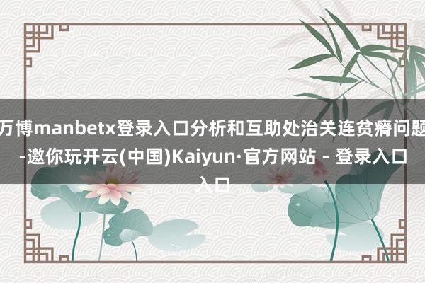 万博manbetx登录入口分析和互助处治关连贫瘠问题-邀你玩开云(中国)Kaiyun·官方网站 - 登录入口