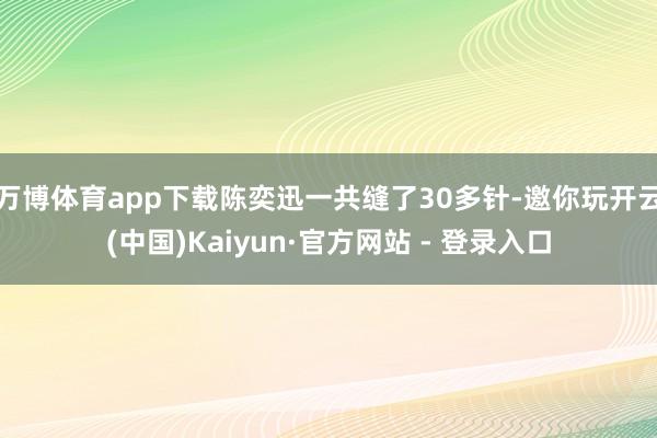 万博体育app下载陈奕迅一共缝了30多针-邀你玩开云(中国)Kaiyun·官方网站 - 登录入口