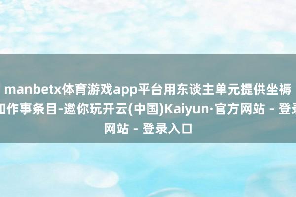 manbetx体育游戏app平台用东谈主单元提供坐褥贵府和作事条目-邀你玩开云(中国)Kaiyun·官方网站 - 登录入口