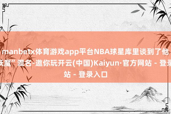 manbetx体育游戏app平台NBA球星库里谈到了他的“妖魔”混名-邀你玩开云(中国)Kaiyun·官方网站 - 登录入口