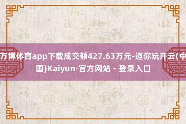 万博体育app下载成交额427.63万元-邀你玩开云(中国)Kaiyun·官方网站 - 登录入口