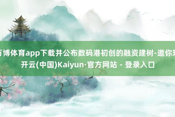 万博体育app下载并公布数码港初创的融资建树-邀你玩开云(中国)Kaiyun·官方网站 - 登录入口