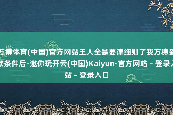 万博体育(中国)官方网站王人全是要津细则了我方稳妥贷款条件后-邀你玩开云(中国)Kaiyun·官方网站 - 登录入口