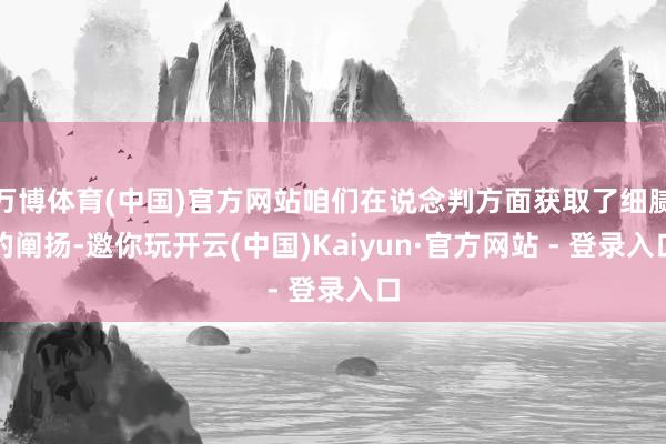 万博体育(中国)官方网站咱们在说念判方面获取了细腻的阐扬-邀你玩开云(中国)Kaiyun·官方网站 - 登录入口